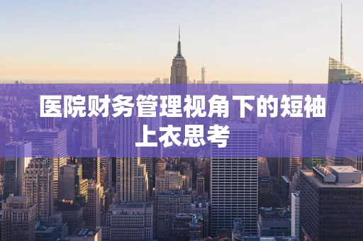 医院财务管理视角下的短袖上衣思考