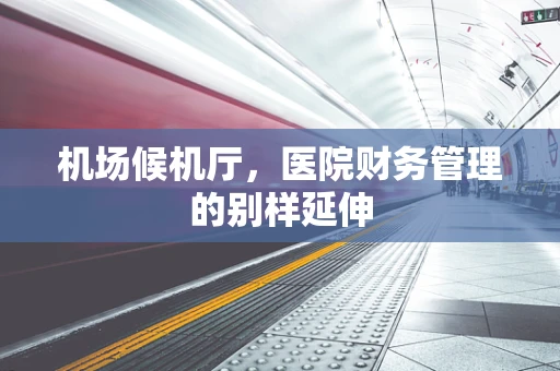 机场候机厅，医院财务管理的别样延伸
