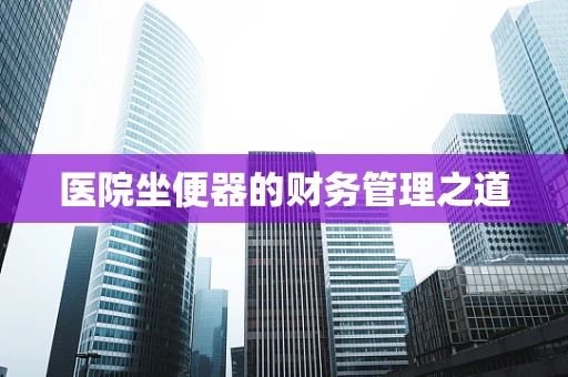 医院坐便器的财务管理之道