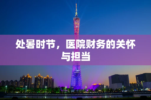 处暑时节，医院财务的关怀与担当
