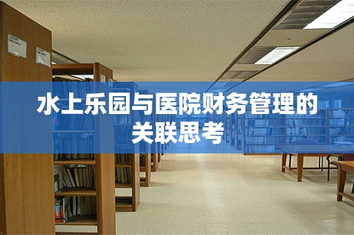 水上乐园与医院财务管理的关联思考