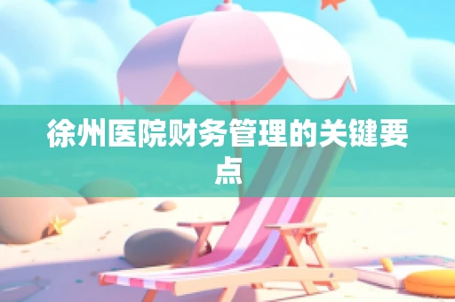 徐州医院财务管理的关键要点