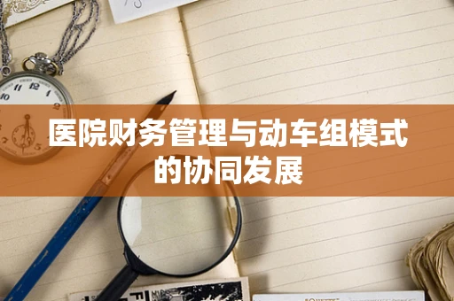 医院财务管理与动车组模式的协同发展