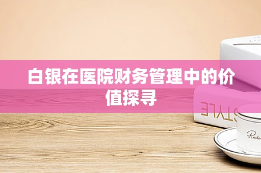 白银在医院财务管理中的价值探寻