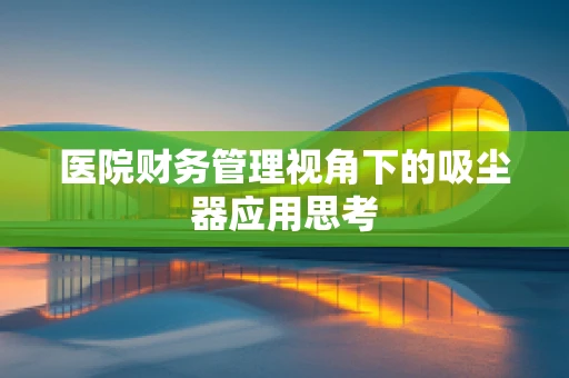 医院财务管理视角下的吸尘器应用思考