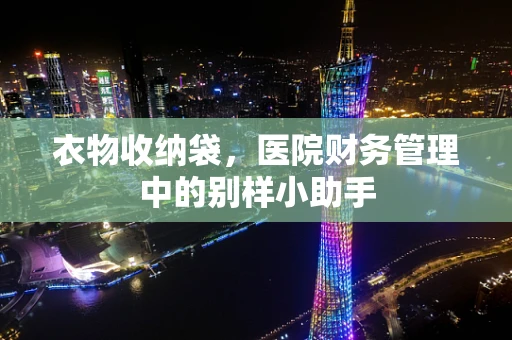 衣物收纳袋，医院财务管理中的别样小助手