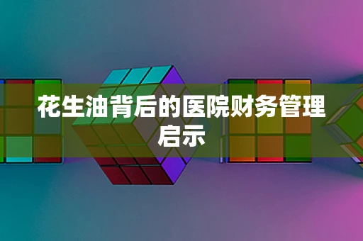 花生油背后的医院财务管理启示