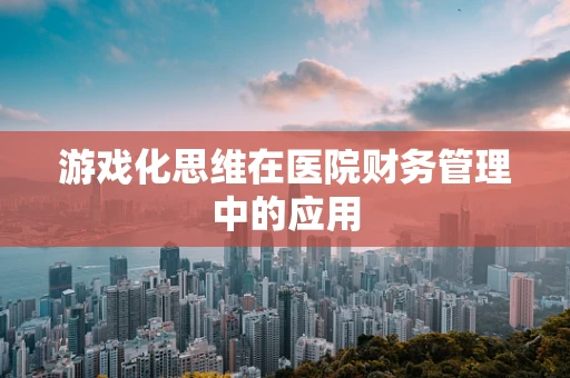 游戏化思维在医院财务管理中的应用