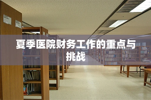 夏季医院财务工作的重点与挑战