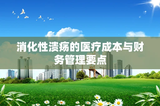 消化性溃疡的医疗成本与财务管理要点