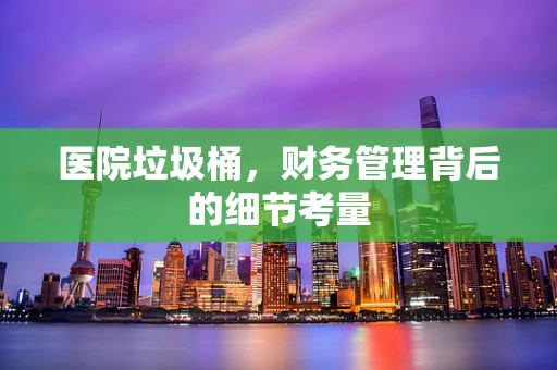 医院垃圾桶，财务管理背后的细节考量