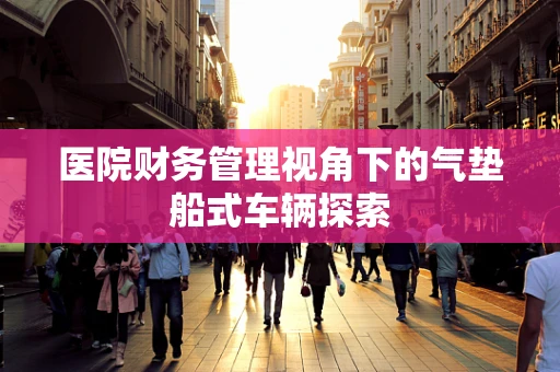 医院财务管理视角下的气垫船式车辆探索