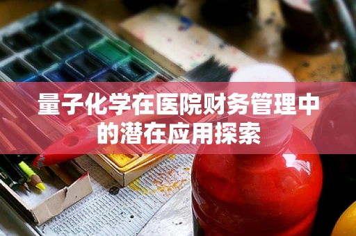 量子化学在医院财务管理中的潜在应用探索