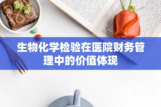 生物化学检验在医院财务管理中的价值体现