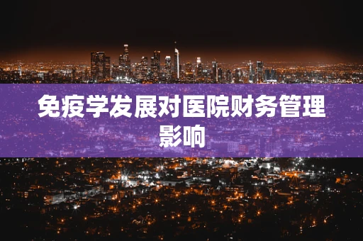 免疫学发展对医院财务管理影响