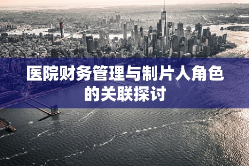 医院财务管理与制片人角色的关联探讨