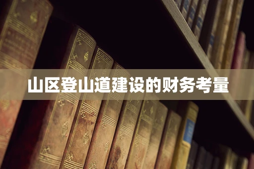 山区登山道建设的财务考量