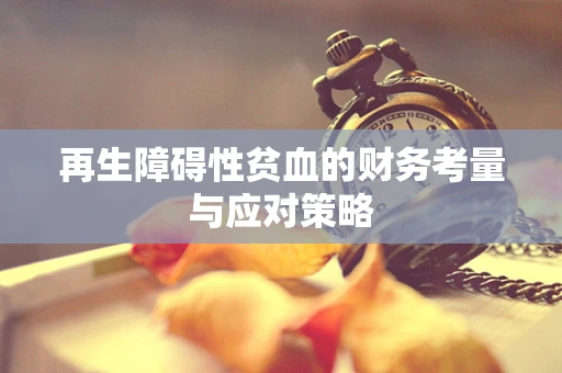 再生障碍性贫血的财务考量与应对策略