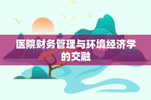 医院财务管理与环境经济学的交融