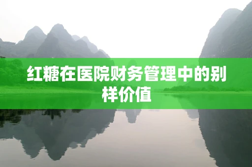 红糖在医院财务管理中的别样价值