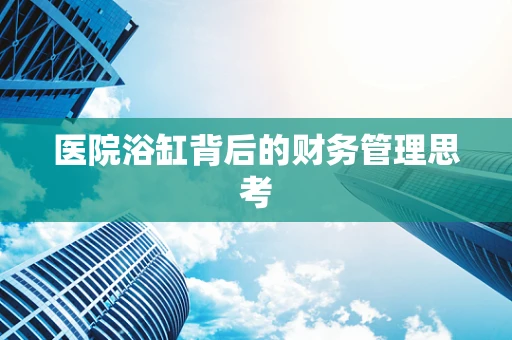 医院浴缸背后的财务管理思考