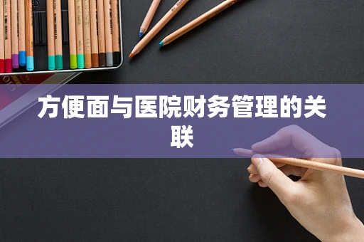 方便面与医院财务管理的关联
