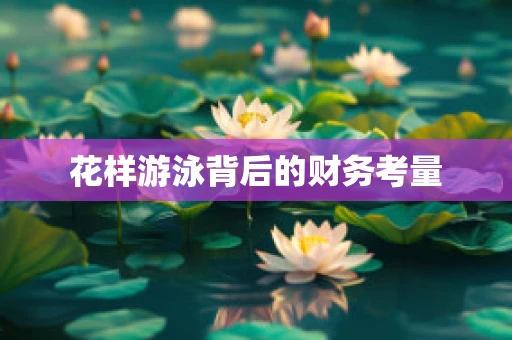 花样游泳背后的财务考量