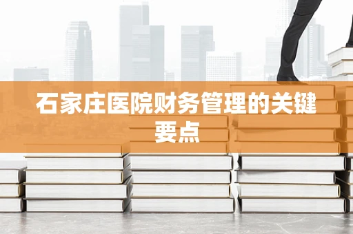 石家庄医院财务管理的关键要点