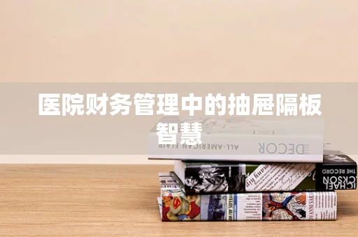 医院财务管理中的抽屉隔板智慧