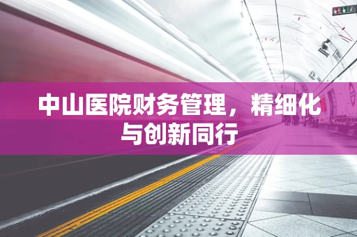 中山医院财务管理，精细化与创新同行