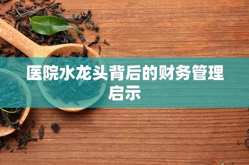 医院水龙头背后的财务管理启示