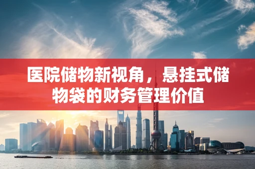 医院储物新视角，悬挂式储物袋的财务管理价值