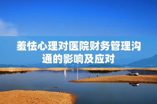 羞怯心理对医院财务管理沟通的影响及应对