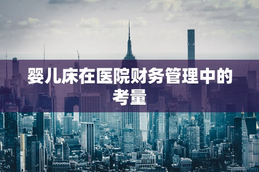 婴儿床在医院财务管理中的考量