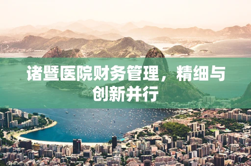 诸暨医院财务管理，精细与创新并行