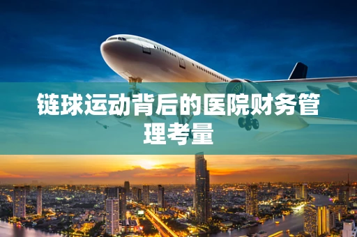 链球运动背后的医院财务管理考量
