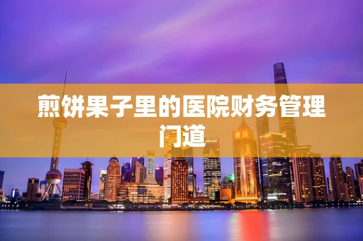 煎饼果子里的医院财务管理门道
