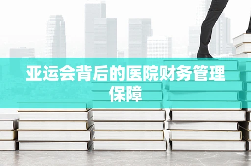 亚运会背后的医院财务管理保障