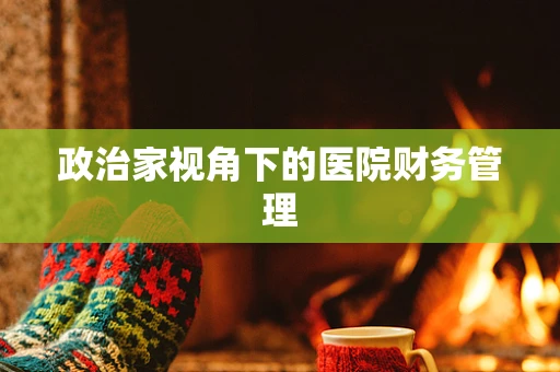 政治家视角下的医院财务管理
