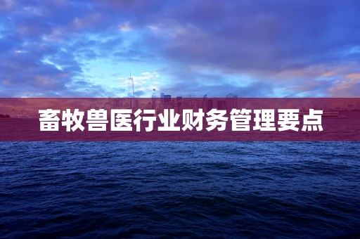 畜牧兽医行业财务管理要点