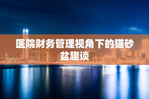 医院财务管理视角下的猫砂盆趣谈