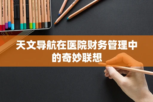 天文导航在医院财务管理中的奇妙联想