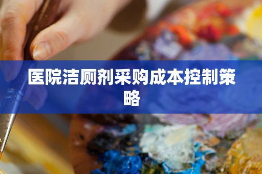 医院洁厕剂采购成本控制策略