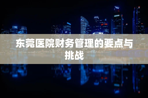 东莞医院财务管理的要点与挑战