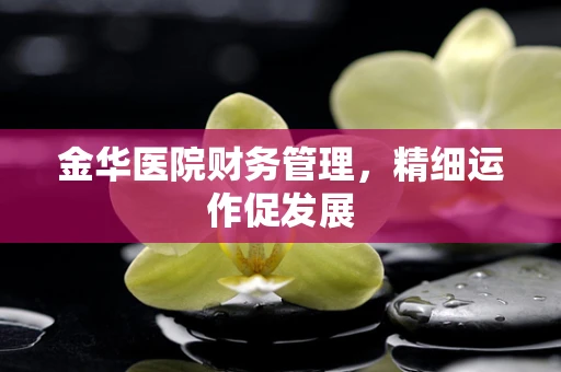 金华医院财务管理，精细运作促发展