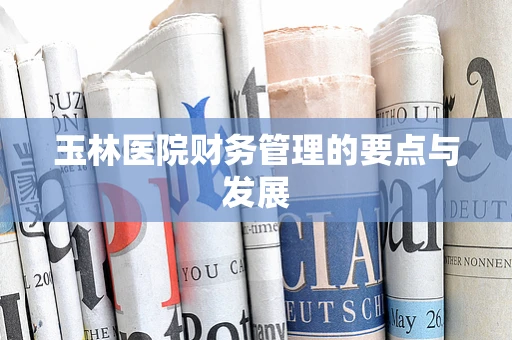 玉林医院财务管理的要点与发展