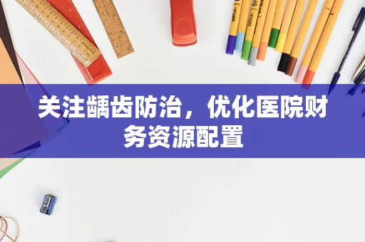 关注龋齿防治，优化医院财务资源配置