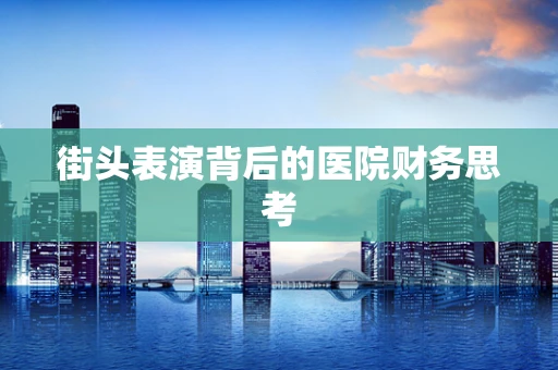 街头表演背后的医院财务思考