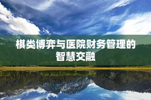棋类博弈与医院财务管理的智慧交融