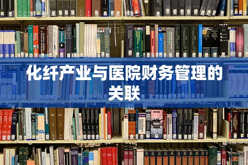 化纤产业与医院财务管理的关联